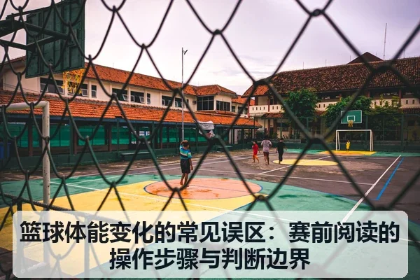 篮球体能变化的常见误区:赛前阅读的操作步骤与判断边界